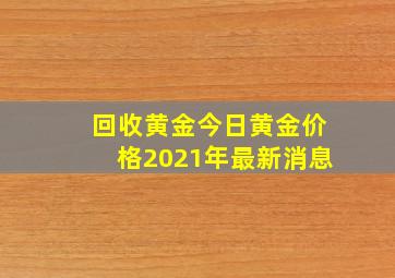 回收黄金今日黄金价格2021年最新消息