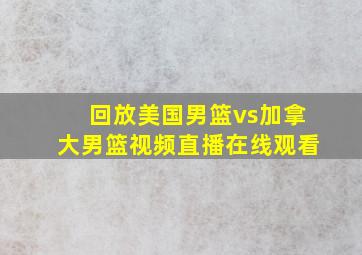 回放美国男篮vs加拿大男篮视频直播在线观看