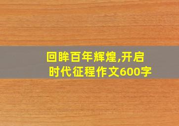 回眸百年辉煌,开启时代征程作文600字