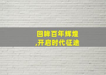 回眸百年辉煌,开启时代征途