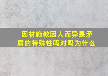 因材施教因人而异是矛盾的特殊性吗对吗为什么