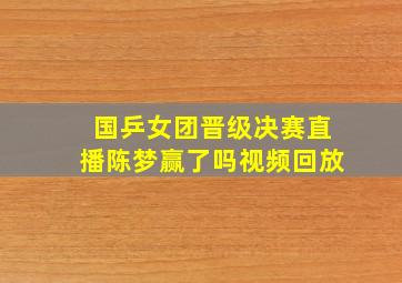 国乒女团晋级决赛直播陈梦赢了吗视频回放