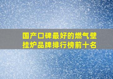 国产口碑最好的燃气壁挂炉品牌排行榜前十名