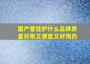 国产壁挂炉什么品牌质量好用又便宜又好用的