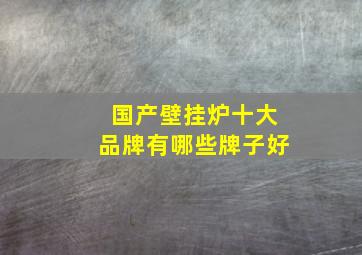 国产壁挂炉十大品牌有哪些牌子好