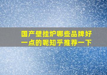 国产壁挂炉哪些品牌好一点的呢知乎推荐一下