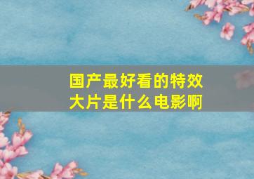 国产最好看的特效大片是什么电影啊