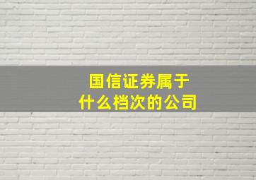 国信证券属于什么档次的公司