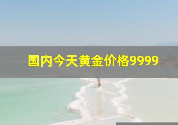 国内今天黄金价格9999