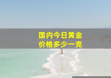 国内今日黄金价格多少一克