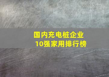 国内充电桩企业10强家用排行榜