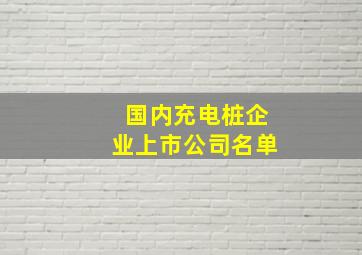 国内充电桩企业上市公司名单