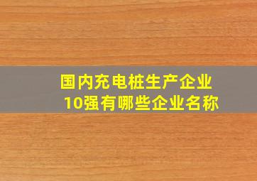 国内充电桩生产企业10强有哪些企业名称