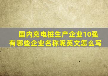 国内充电桩生产企业10强有哪些企业名称呢英文怎么写