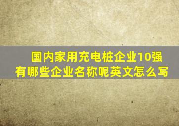 国内家用充电桩企业10强有哪些企业名称呢英文怎么写