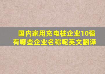 国内家用充电桩企业10强有哪些企业名称呢英文翻译