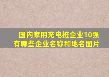 国内家用充电桩企业10强有哪些企业名称和地名图片