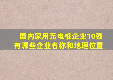 国内家用充电桩企业10强有哪些企业名称和地理位置