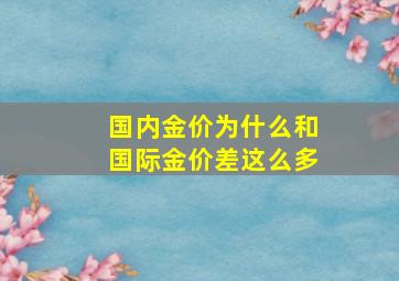 国内金价为什么和国际金价差这么多