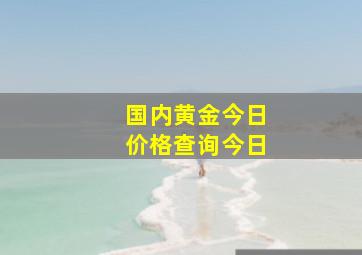 国内黄金今日价格查询今日