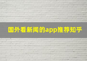 国外看新闻的app推荐知乎