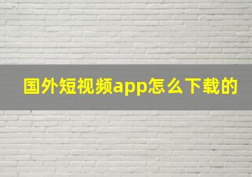 国外短视频app怎么下载的