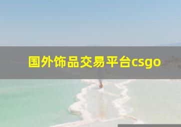 国外饰品交易平台csgo