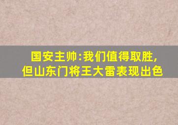 国安主帅:我们值得取胜,但山东门将王大雷表现出色