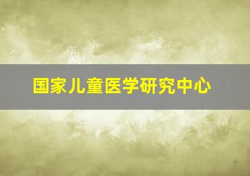 国家儿童医学研究中心