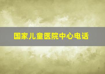 国家儿童医院中心电话