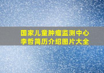 国家儿童肿瘤监测中心李哲简历介绍图片大全