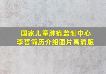 国家儿童肿瘤监测中心李哲简历介绍图片高清版