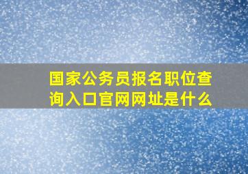 国家公务员报名职位查询入口官网网址是什么