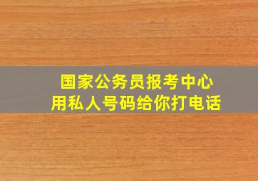 国家公务员报考中心用私人号码给你打电话