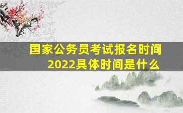 国家公务员考试报名时间2022具体时间是什么