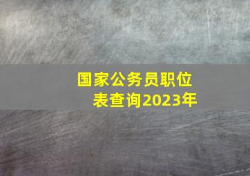 国家公务员职位表查询2023年