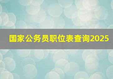 国家公务员职位表查询2025