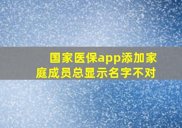 国家医保app添加家庭成员总显示名字不对