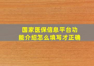 国家医保信息平台功能介绍怎么填写才正确