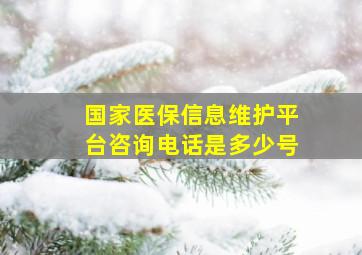 国家医保信息维护平台咨询电话是多少号