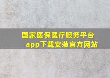 国家医保医疗服务平台app下载安装官方网站