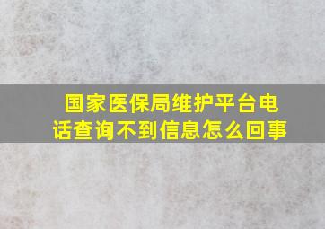 国家医保局维护平台电话查询不到信息怎么回事