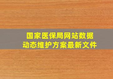 国家医保局网站数据动态维护方案最新文件