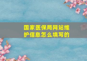 国家医保局网站维护信息怎么填写的