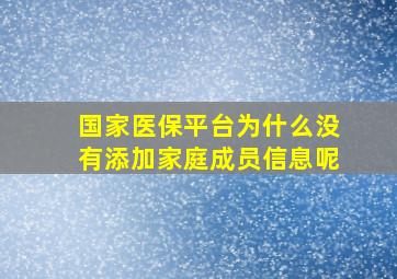 国家医保平台为什么没有添加家庭成员信息呢