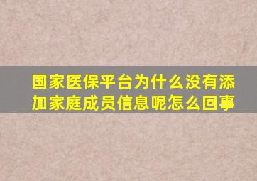 国家医保平台为什么没有添加家庭成员信息呢怎么回事