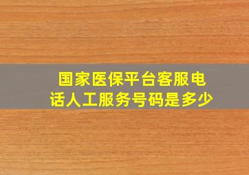 国家医保平台客服电话人工服务号码是多少