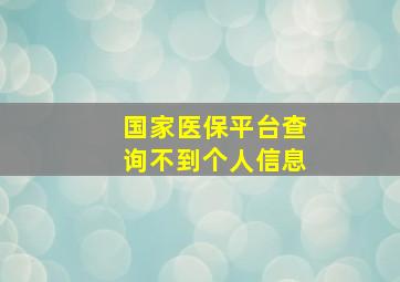 国家医保平台查询不到个人信息