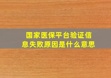 国家医保平台验证信息失败原因是什么意思