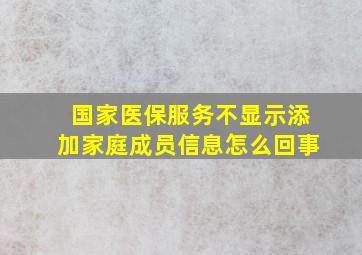 国家医保服务不显示添加家庭成员信息怎么回事